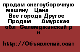 продам снегоуборочную машину › Цена ­ 55 000 - Все города Другое » Продам   . Амурская обл.,Селемджинский р-н